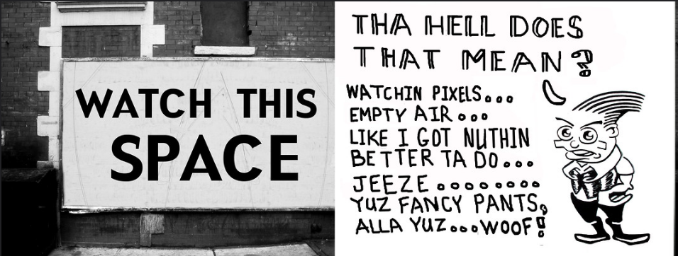 Watch This Space - The Barnacle Twin Presents - A Brecht newspaper cartoon without the paper - comic comics Theater Theaters Theatre Movie Film Movies Films - New York City - Brechtbug - Gadfly - NYC 2015 comix cartoons Cinema Halloween Holiday funnies news paper urban pen ink October 10/26/2015 Decorative Image saying Watch This Space with a cartoon asking what that means.